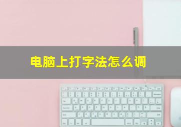 电脑上打字法怎么调