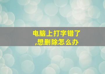 电脑上打字错了,想删除怎么办