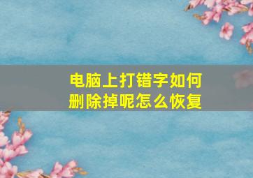 电脑上打错字如何删除掉呢怎么恢复