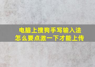 电脑上搜狗手写输入法怎么要点激一下才能上传