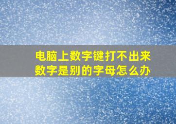 电脑上数字键打不出来数字是别的字母怎么办