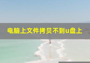 电脑上文件拷贝不到u盘上