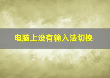 电脑上没有输入法切换