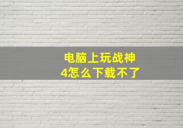 电脑上玩战神4怎么下载不了