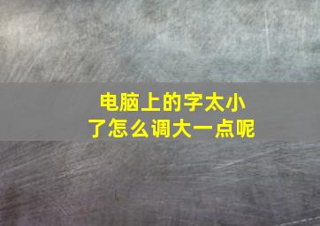 电脑上的字太小了怎么调大一点呢