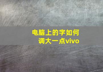 电脑上的字如何调大一点vivo