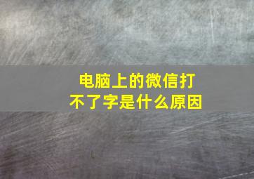 电脑上的微信打不了字是什么原因