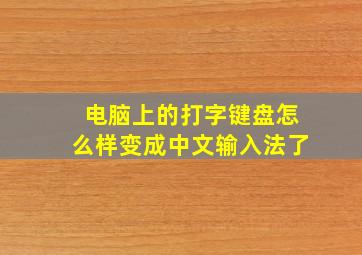 电脑上的打字键盘怎么样变成中文输入法了