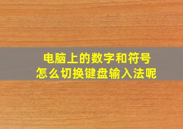 电脑上的数字和符号怎么切换键盘输入法呢