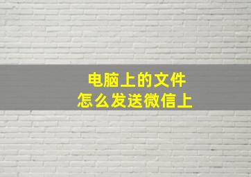 电脑上的文件怎么发送微信上