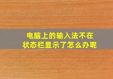 电脑上的输入法不在状态栏显示了怎么办呢