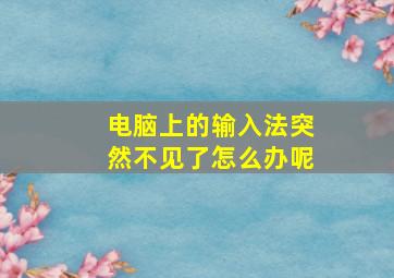 电脑上的输入法突然不见了怎么办呢