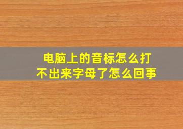 电脑上的音标怎么打不出来字母了怎么回事