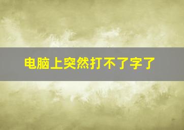 电脑上突然打不了字了