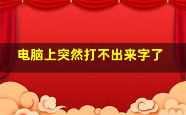 电脑上突然打不出来字了