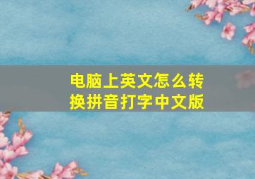 电脑上英文怎么转换拼音打字中文版