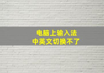 电脑上输入法中英文切换不了