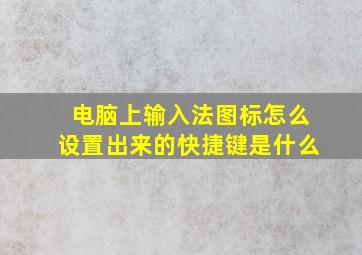 电脑上输入法图标怎么设置出来的快捷键是什么