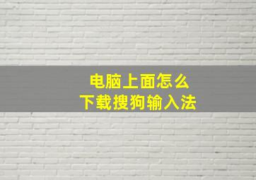 电脑上面怎么下载搜狗输入法