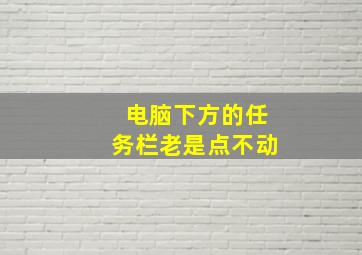 电脑下方的任务栏老是点不动