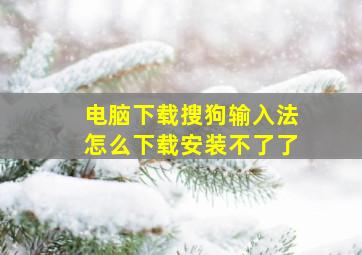 电脑下载搜狗输入法怎么下载安装不了了