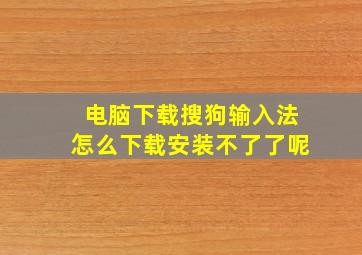 电脑下载搜狗输入法怎么下载安装不了了呢