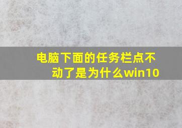 电脑下面的任务栏点不动了是为什么win10