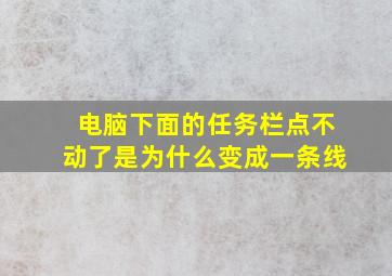 电脑下面的任务栏点不动了是为什么变成一条线