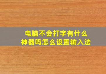 电脑不会打字有什么神器吗怎么设置输入法