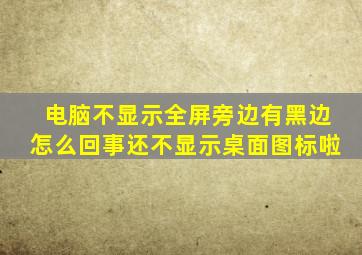 电脑不显示全屏旁边有黑边怎么回事还不显示桌面图标啦