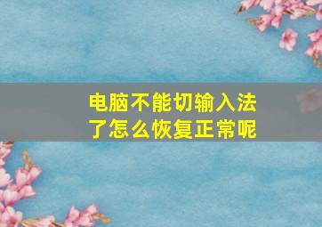 电脑不能切输入法了怎么恢复正常呢