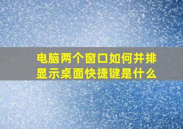 电脑两个窗口如何并排显示桌面快捷键是什么