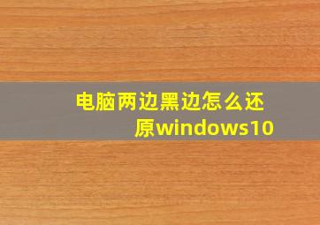 电脑两边黑边怎么还原windows10