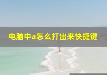 电脑中a怎么打出来快捷键