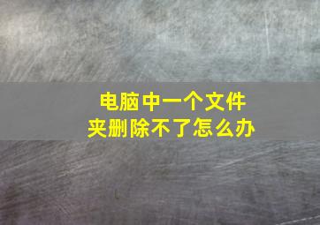 电脑中一个文件夹删除不了怎么办