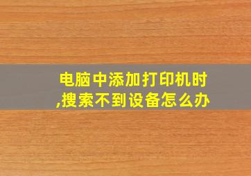 电脑中添加打印机时,搜索不到设备怎么办