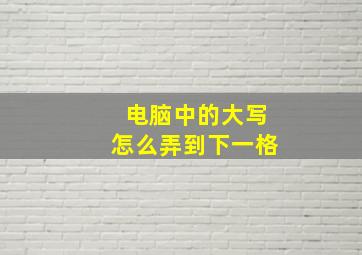 电脑中的大写怎么弄到下一格