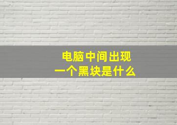 电脑中间出现一个黑块是什么