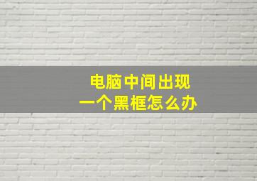 电脑中间出现一个黑框怎么办