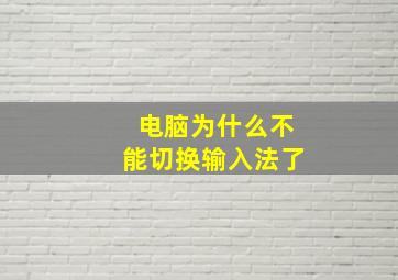 电脑为什么不能切换输入法了