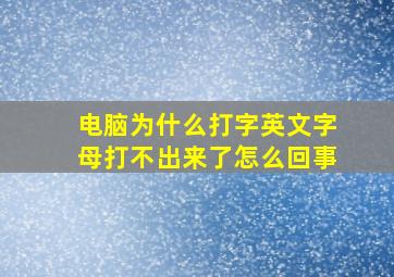 电脑为什么打字英文字母打不出来了怎么回事