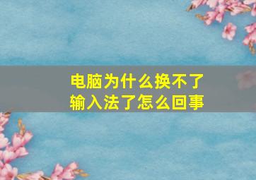 电脑为什么换不了输入法了怎么回事