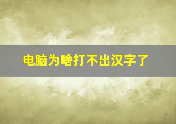 电脑为啥打不出汉字了