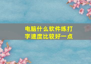 电脑什么软件练打字速度比较好一点