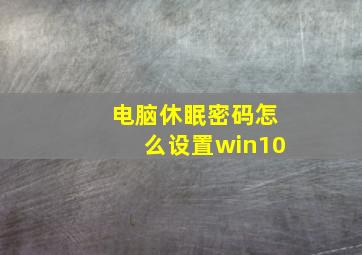 电脑休眠密码怎么设置win10