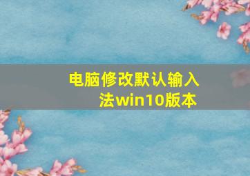 电脑修改默认输入法win10版本