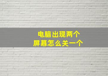 电脑出现两个屏幕怎么关一个