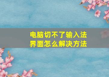 电脑切不了输入法界面怎么解决方法