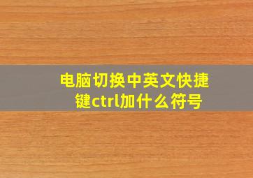 电脑切换中英文快捷键ctrl加什么符号