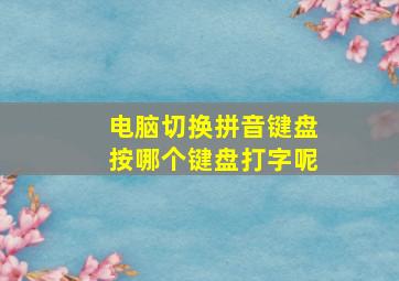 电脑切换拼音键盘按哪个键盘打字呢